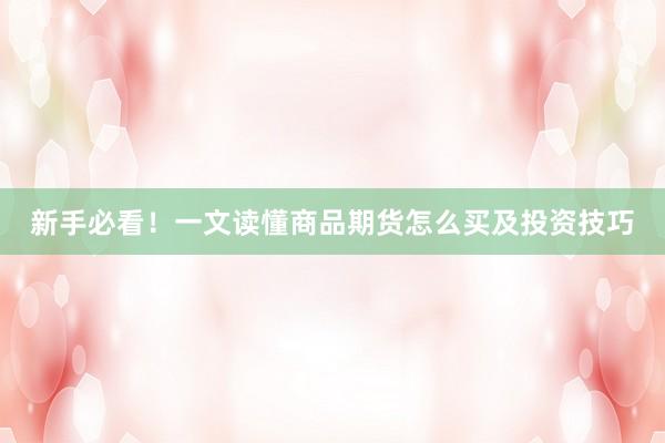新手必看！一文读懂商品期货怎么买及投资技巧