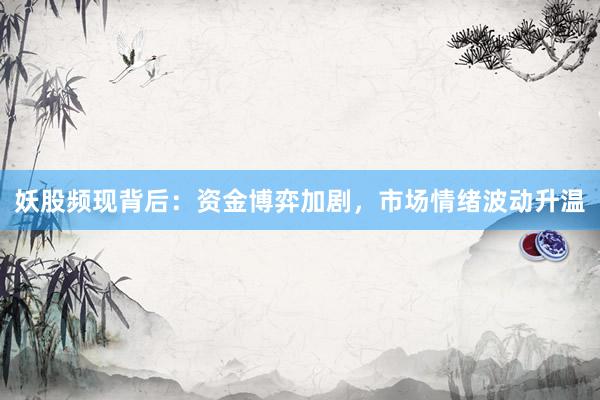 妖股频现背后：资金博弈加剧，市场情绪波动升温