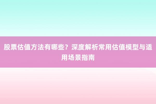 股票估值方法有哪些？深度解析常用估值模型与适用场景指南