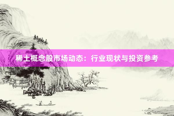 稀土概念股市场动态：行业现状与投资参考