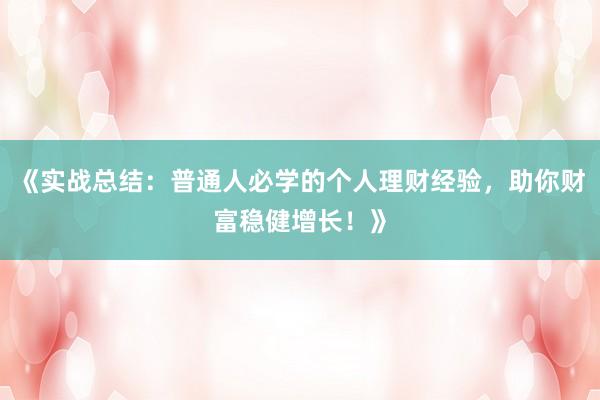 《实战总结:普通人必学的个人理财经验,助你财富稳健增长!》