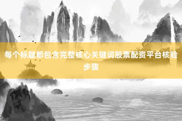 每个标题都包含完整核心关键词股票配资平台核验步骤