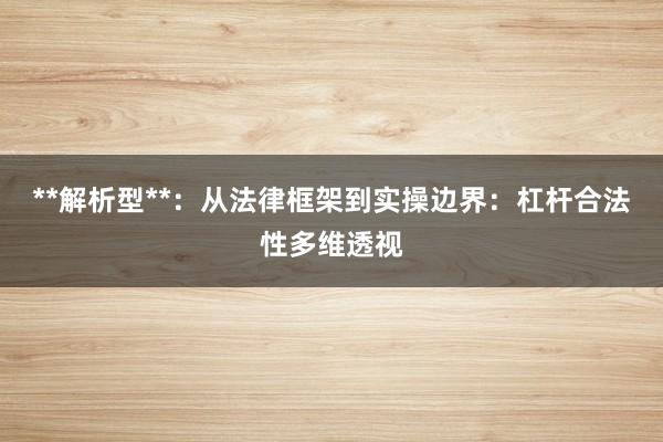 **解析型**：从法律框架到实操边界：杠杆合法性多维透视