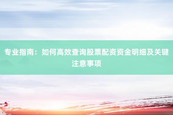 专业指南:如何高效查询股票配资资金明细及关键注意事项