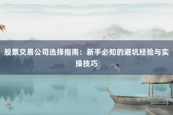 股票交易公司选择指南：新手必知的避坑经验与实操技巧