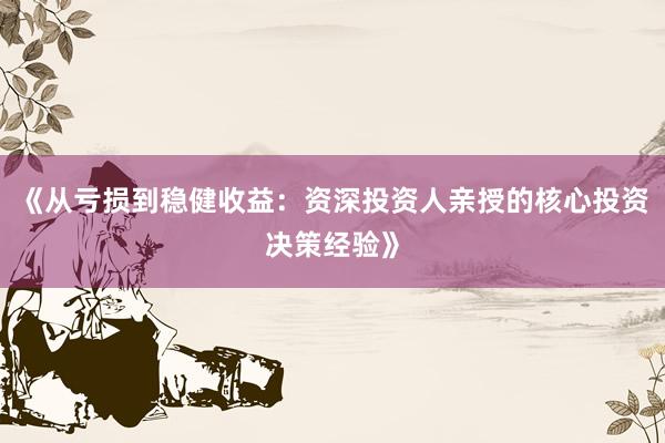 《从亏损到稳健收益：资深投资人亲授的核心投资决策经验》