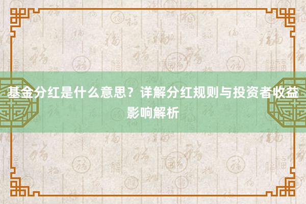 基金分红是什么意思？详解分红规则与投资者收益影响解析