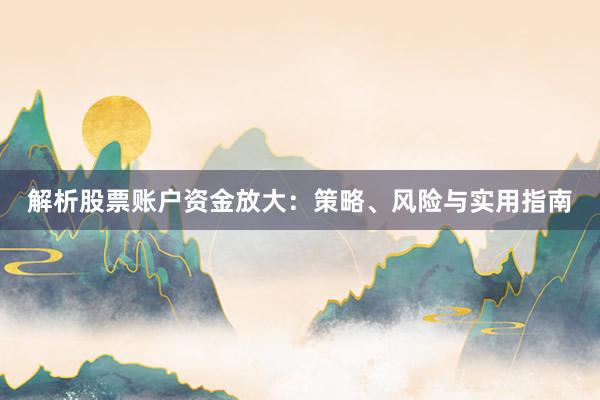 解析股票账户资金放大：策略、风险与实用指南