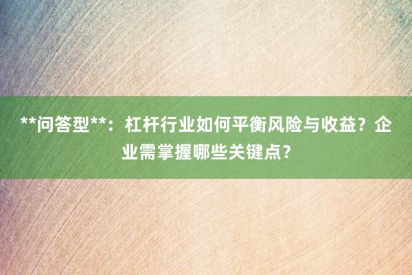 **问答型**：杠杆行业如何平衡风险与收益？企业需掌握哪些关键点？