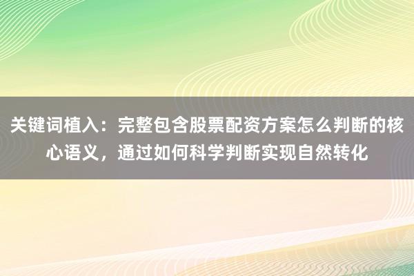 关键词植入：完整包含股票配资方案怎么判断的核心语义，通过如何科学判断实现自然转化