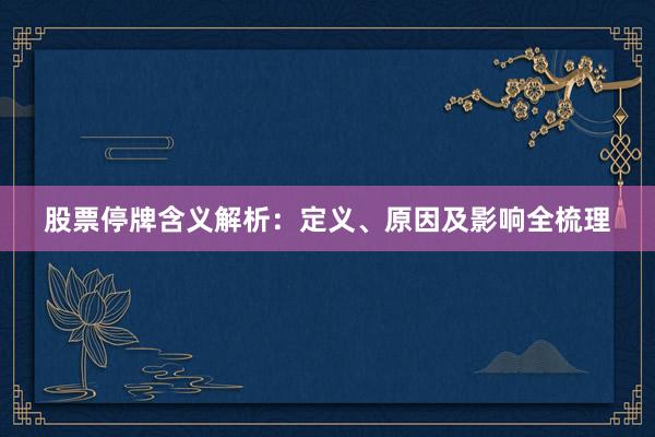股票停牌含义解析：定义、原因及影响全梳理