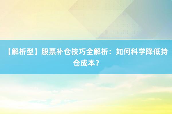 【解析型】股票补仓技巧全解析:如何科学降低持仓成本?