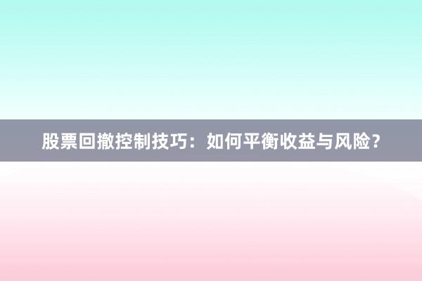 股票回撤控制技巧：如何平衡收益与风险？
