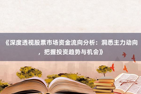 《深度透视股票市场资金流向分析:洞悉主力动向,把握投资趋势与机会》