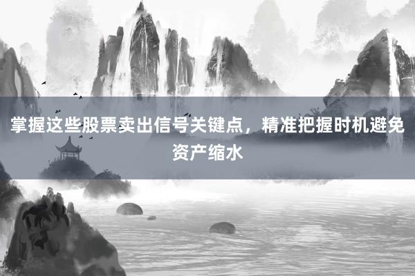 掌握这些股票卖出信号关键点，精准把握时机避免资产缩水