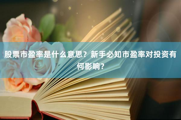 股票市盈率是什么意思？新手必知市盈率对投资有何影响？