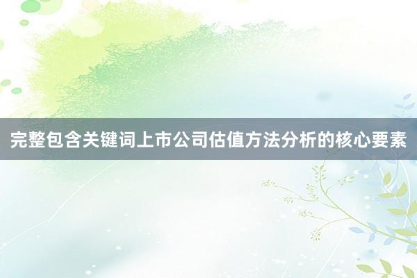 完整包含关键词上市公司估值方法分析的核心要素
