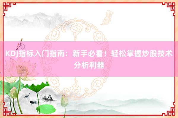 KDJ指标入门指南：新手必看！轻松掌握炒股技术分析利器