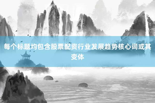 每个标题均包含股票配资行业发展趋势核心词或其变体