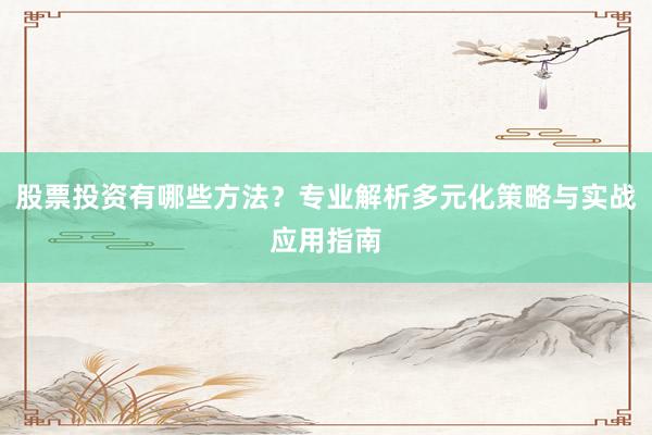 股票投资有哪些方法？专业解析多元化策略与实战应用指南