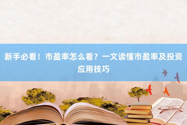 新手必看！市盈率怎么看？一文读懂市盈率及投资应用技巧