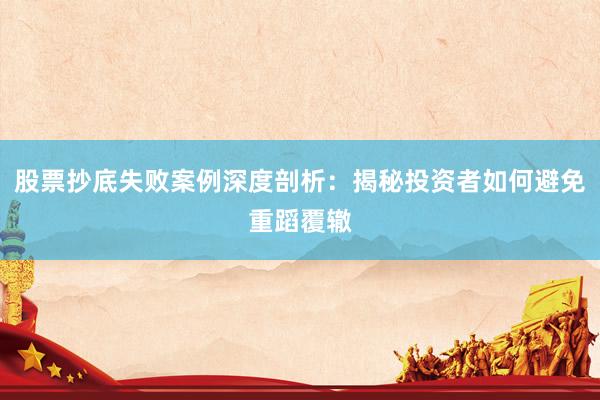 股票抄底失败案例深度剖析：揭秘投资者如何避免重蹈覆辙