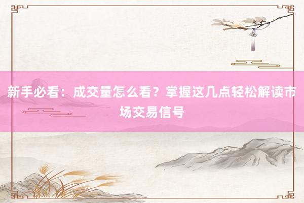 新手必看：成交量怎么看？掌握这几点轻松解读市场交易信号