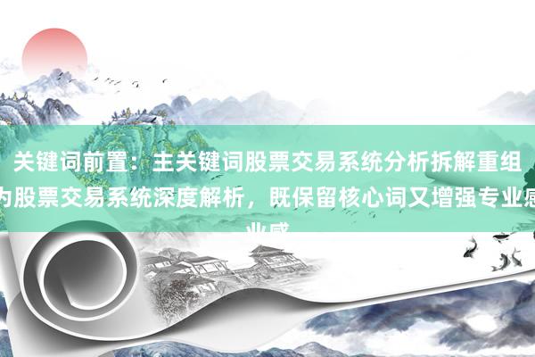 关键词前置：主关键词股票交易系统分析拆解重组为股票交易系统深度解析，既保留核心词又增强专业感