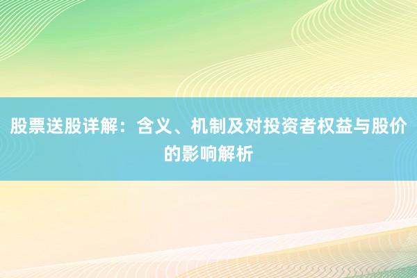 股票送股详解：含义、机制及对投资者权益与股价的影响解析